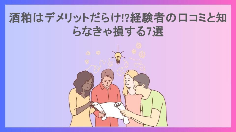 酒粕はデメリットだらけ!?経験者の口コミと知らなきゃ損する7選